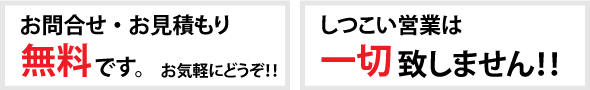 お見積もりは無料、しつこい営業は一切いたしません。