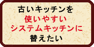 古いキッチンを使いやすいシステムキッチンにしたい