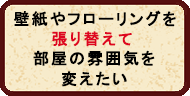 壁紙やフローリングを張り替えて部屋の雰囲気を変えたい